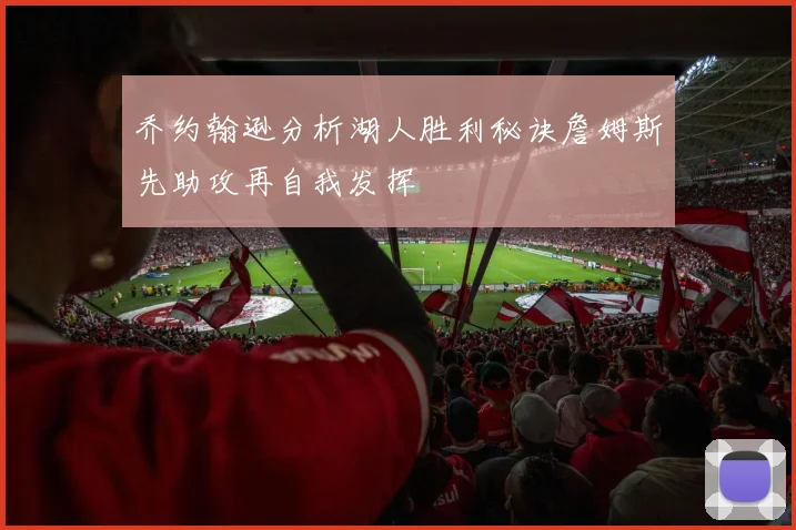 乔约翰逊分析湖人胜利秘诀詹姆斯先助攻再自我发挥