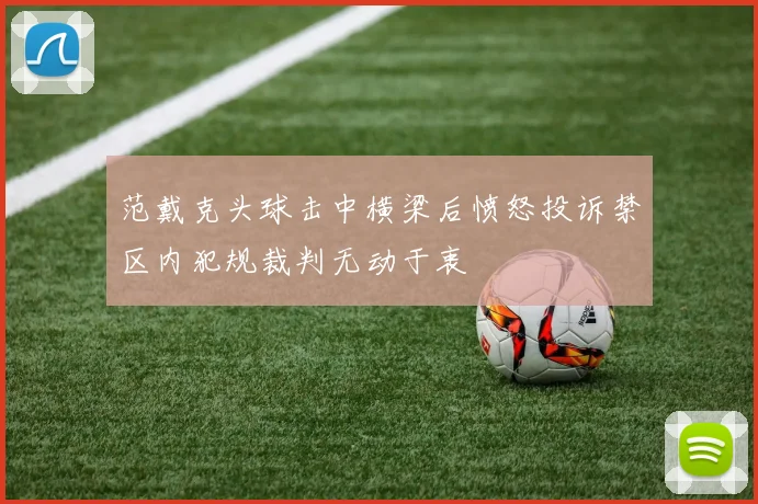 范戴克头球击中横梁后愤怒投诉禁区内犯规裁判无动于衷
