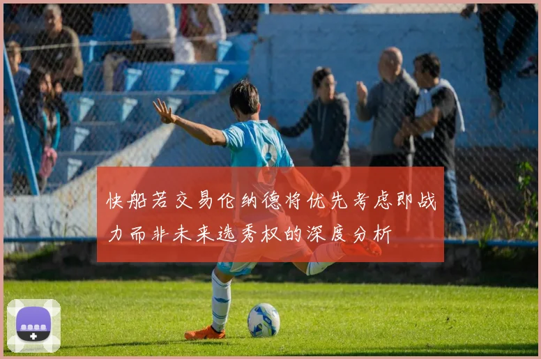快船若交易伦纳德将优先考虑即战力而非未来选秀权的深度分析