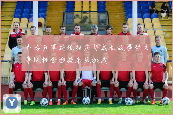 乔治分享逆境经历与成长故事努力争取机会迎接未来挑战