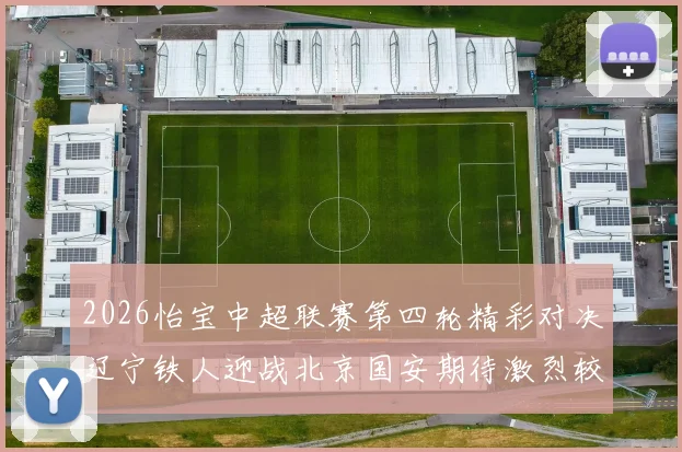 2026怡宝中超联赛第四轮精彩对决辽宁铁人迎战北京国安期待激烈较量