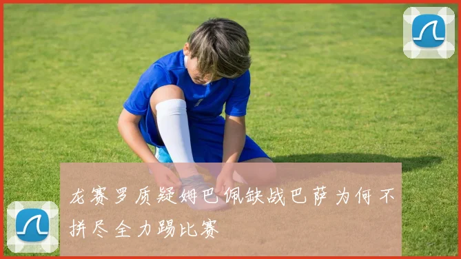 龙赛罗质疑姆巴佩缺战巴萨为何不拼尽全力踢比赛